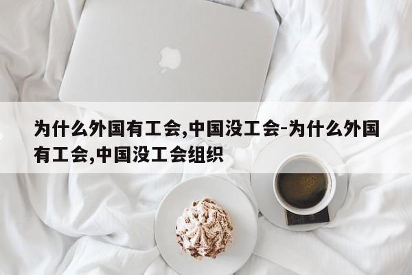 为什么外国有工会,中国没工会-为什么外国有工会,中国没工会组织