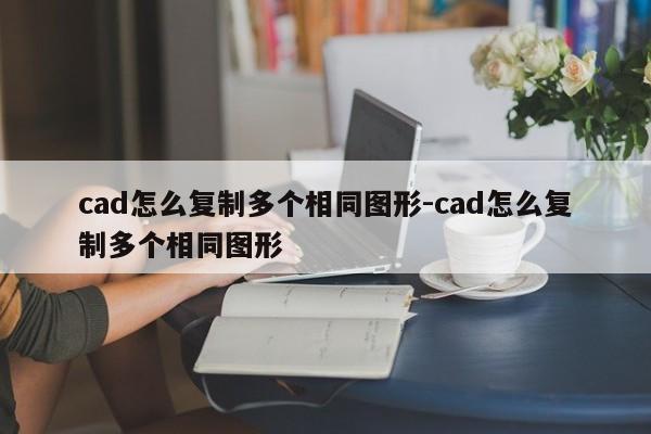 cad怎么复制多个相同图形-cad怎么复制多个相同图形