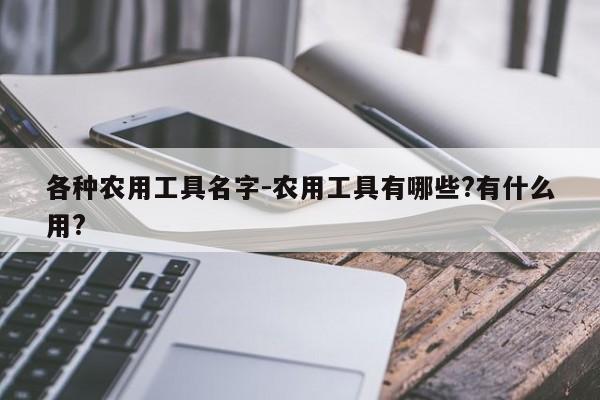 各种农用工具名字-农用工具有哪些?有什么用?