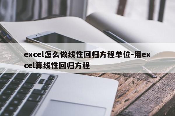 excel怎么做线性回归方程单位-用excel算线性回归方程