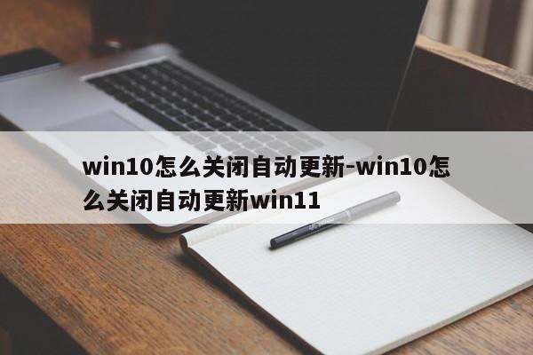 win10怎么关闭自动更新-win10怎么关闭自动更新win11