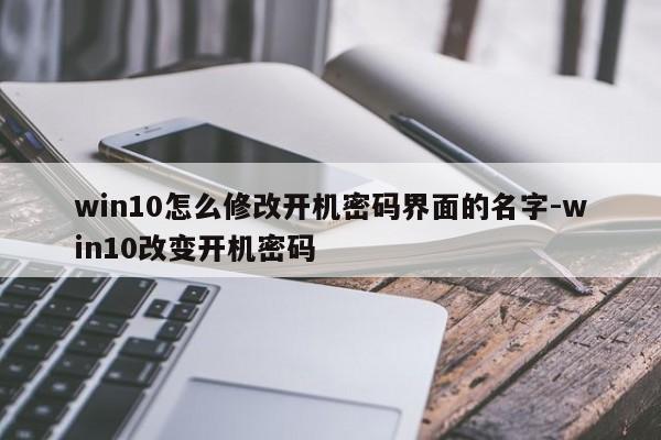 win10怎么修改开机密码界面的名字-win10改变开机密码