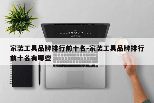 家装工具品牌排行前十名-家装工具品牌排行前十名有哪些