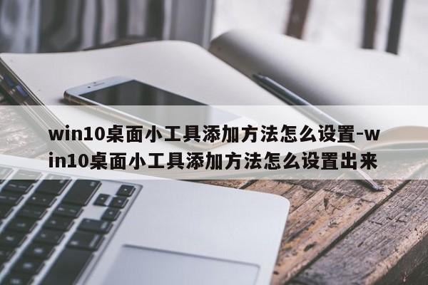win10桌面小工具添加方法怎么设置-win10桌面小工具添加方法怎么设置出来