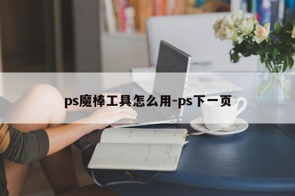 ps魔棒工具怎么用-ps下一页