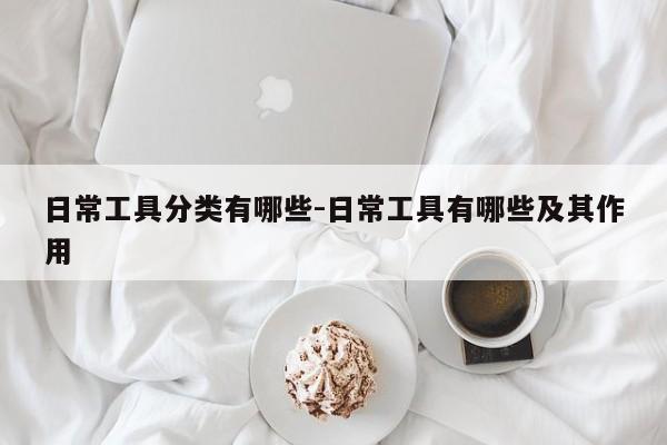 日常工具分类有哪些-日常工具有哪些及其作用