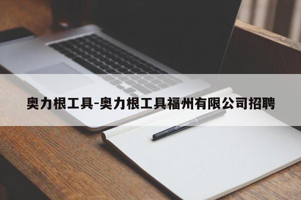 奥力根工具-奥力根工具福州有限公司招聘