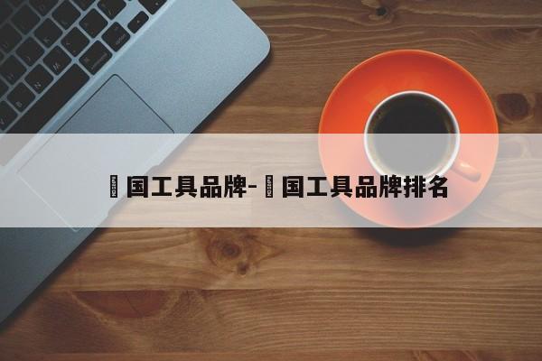 徳国工具品牌-徳国工具品牌排名