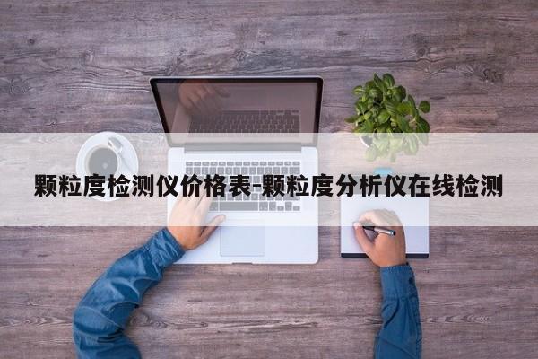 颗粒度检测仪价格表-颗粒度分析仪在线检测