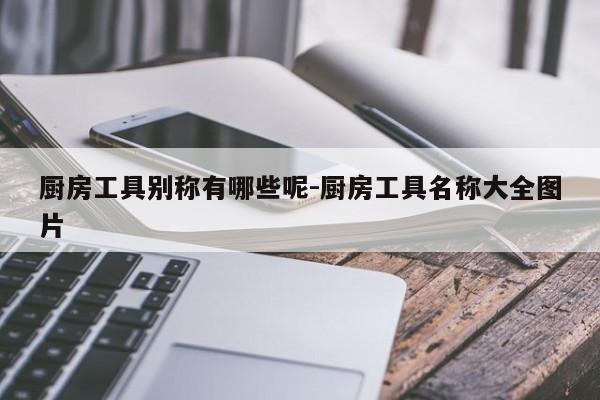 厨房工具别称有哪些呢-厨房工具名称大全图片