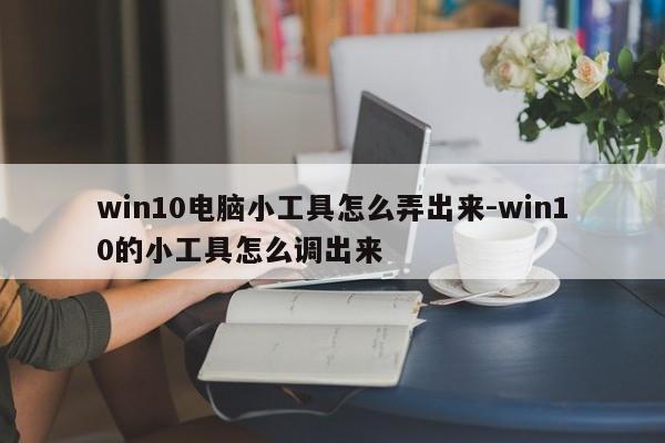win10电脑小工具怎么弄出来-win10的小工具怎么调出来