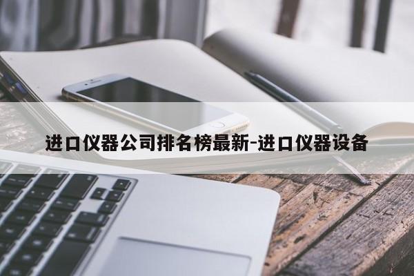进口仪器公司排名榜最新-进口仪器设备