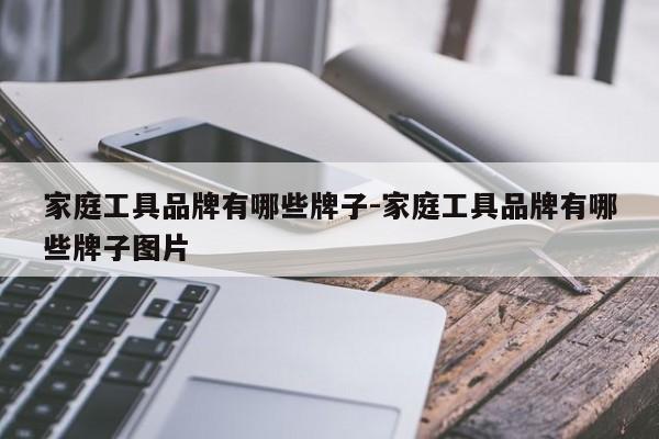 家庭工具品牌有哪些牌子-家庭工具品牌有哪些牌子图片