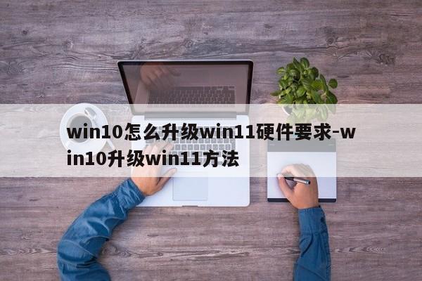win10怎么升级win11硬件要求-win10升级win11方法