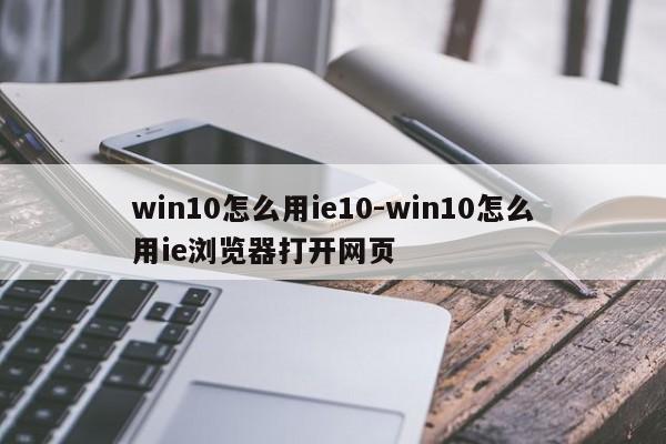 win10怎么用ie10-win10怎么用ie浏览器打开网页