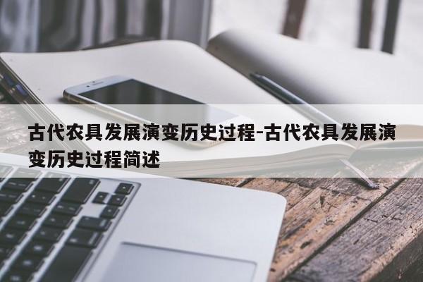 古代农具发展演变历史过程-古代农具发展演变历史过程简述