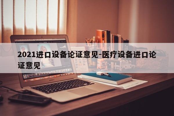 2021进口设备论证意见-医疗设备进口论证意见