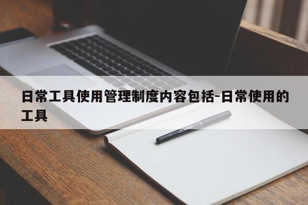 日常工具使用管理制度内容包括-日常使用的工具