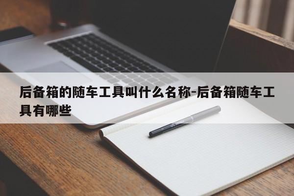 后备箱的随车工具叫什么名称-后备箱随车工具有哪些