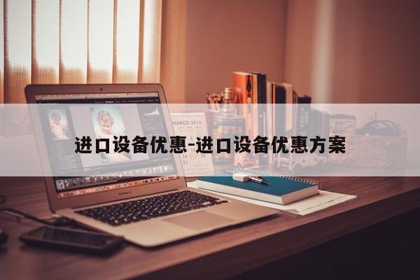 进口设备优惠-进口设备优惠方案