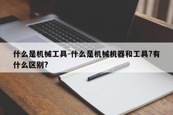 什么是机械工具-什么是机械机器和工具?有什么区别?