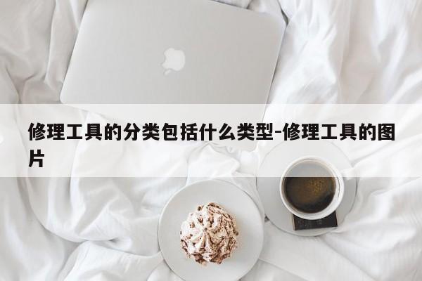 修理工具的分类包括什么类型-修理工具的图片