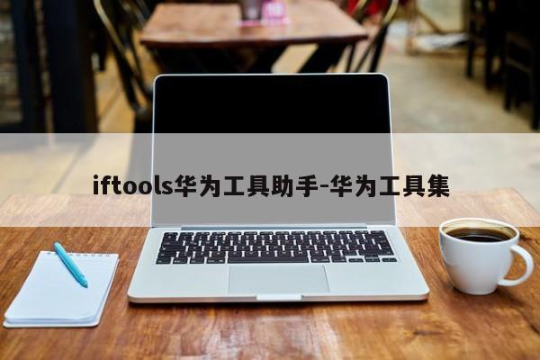 iftools华为工具助手-华为工具集