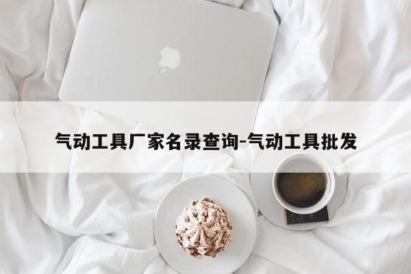 气动工具厂家名录查询-气动工具批发