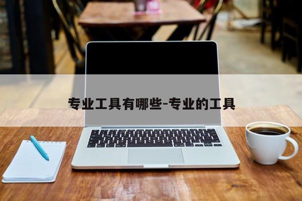 专业工具有哪些-专业的工具