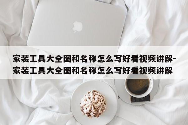 家装工具大全图和名称怎么写好看视频讲解-家装工具大全图和名称怎么写好看视频讲解