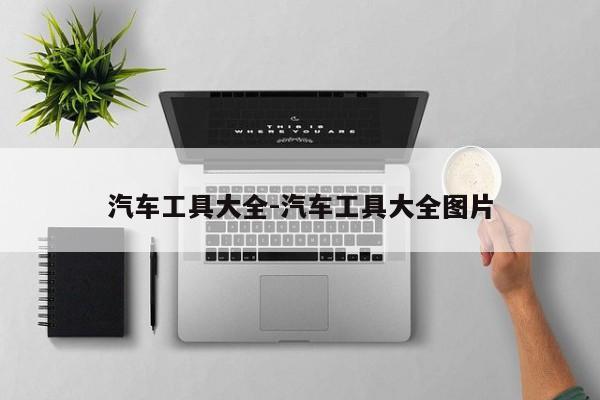 汽车工具大全-汽车工具大全图片