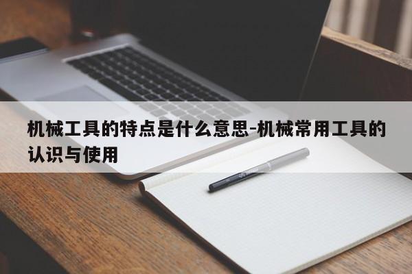 机械工具的特点是什么意思-机械常用工具的认识与使用