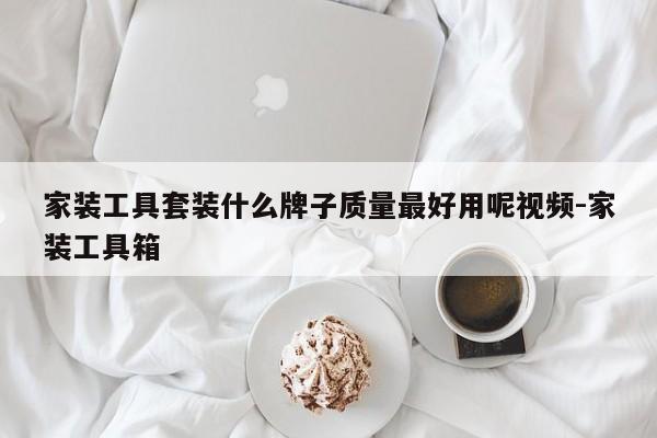 家装工具套装什么牌子质量最好用呢视频-家装工具箱