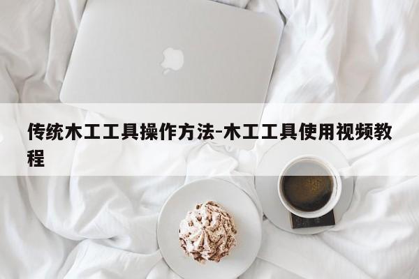 传统木工工具操作方法-木工工具使用视频教程