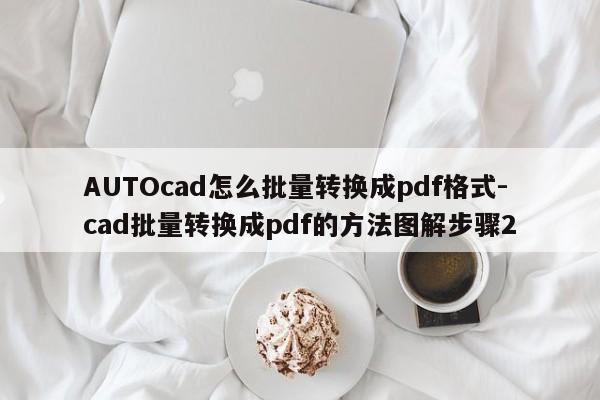 AUTOcad怎么批量转换成pdf格式-cad批量转换成pdf的方法图解步骤2