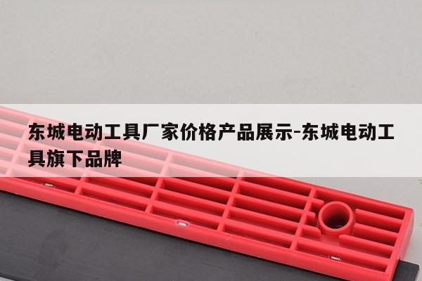 东城电动工具厂家价格产品展示-东城电动工具旗下品牌