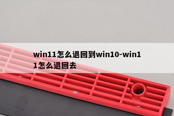 win11怎么退回到win10-win11怎么退回去