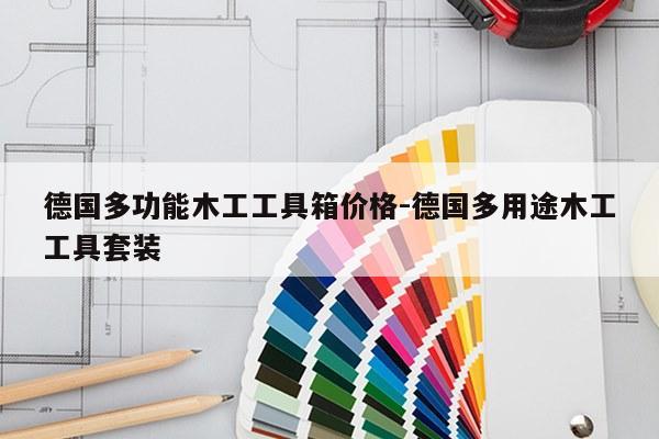 德国多功能木工工具箱价格-德国多用途木工工具套装