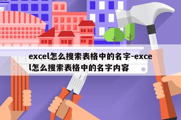 excel怎么搜索表格中的名字-excel怎么搜索表格中的名字内容