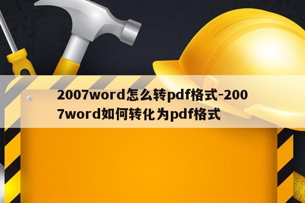 2007word怎么转pdf格式-2007word如何转化为pdf格式
