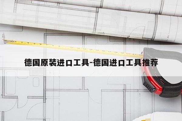 德国原装进口工具-德国进口工具推荐