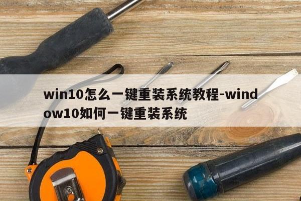 win10怎么一键重装系统教程-window10如何一键重装系统