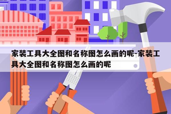 家装工具大全图和名称图怎么画的呢-家装工具大全图和名称图怎么画的呢