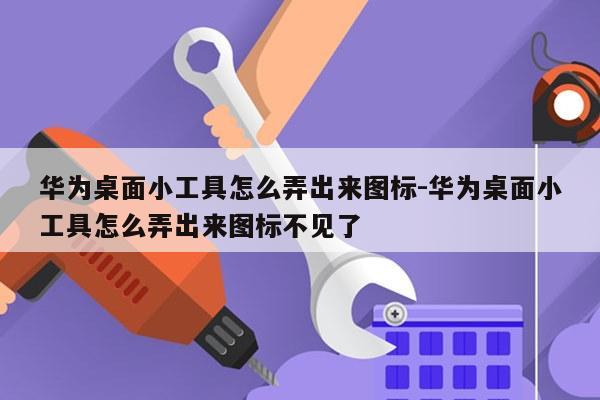 华为桌面小工具怎么弄出来图标-华为桌面小工具怎么弄出来图标不见了