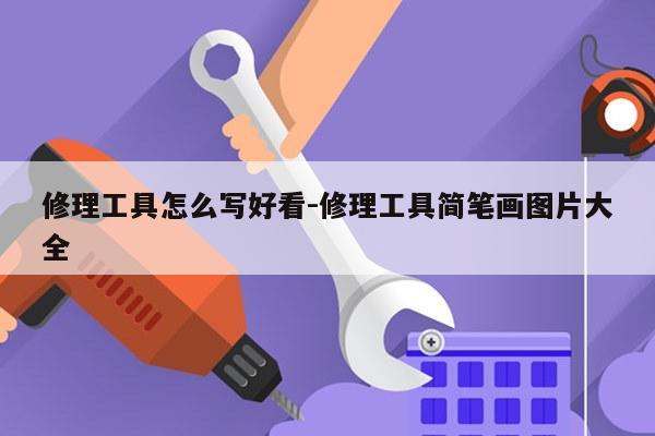 修理工具怎么写好看-修理工具简笔画图片大全