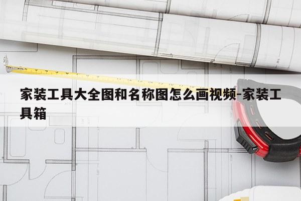 家装工具大全图和名称图怎么画视频-家装工具箱