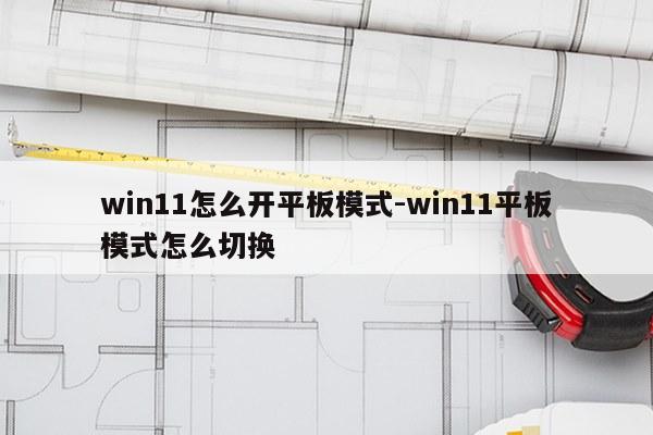 win11怎么开平板模式-win11平板模式怎么切换