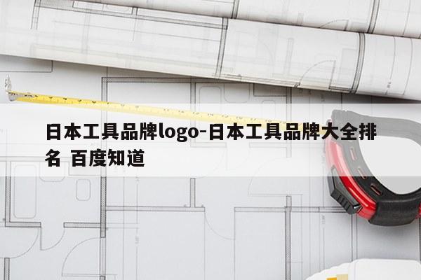 日本工具品牌logo-日本工具品牌大全排名 百度知道