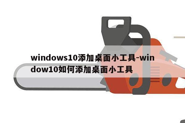 windows10添加桌面小工具-window10如何添加桌面小工具