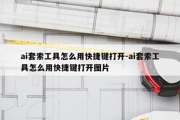 ai套索工具怎么用快捷键打开-ai套索工具怎么用快捷键打开图片